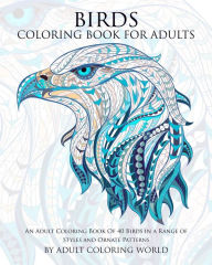Title: Birds Coloring Book For Adults: An Adult Coloring Book Of 40 Birds in a Range of Styles and Ornate Patterns, Author: Adult Coloring World