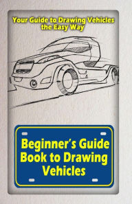 Title: Beginners Guide Book to Drawing Vehicles: Your Guide to Drawing Vehicles the Easy Way, Author: Gala Publication