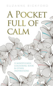 Title: A Pocket Full of Calm: A Mindfulness Colouring Book and Other Inspirations, Author: Suzanne Bickford