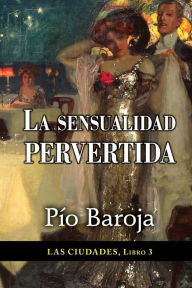 Title: La sensualidad pervertida, Author: Pío Baroja