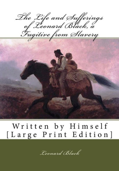 The Life and Sufferings of Leonard Black, a Fugitive from Slavery: Written by Himself [Large Print Edition]