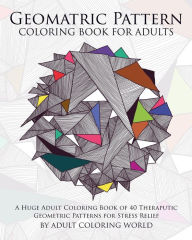Title: Geometric Pattern Coloring Book for Adults: A Huge Adult Coloring Book of 40 Theraputic Geometric Patterns for Stress Relief, Author: Adult Coloring World