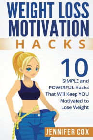 Title: Weight Loss Hacks: 10 SIMPLE and Powerful Hacks That Will Keep YOU Motivated To Lose Weight, Author: Jennifer Cox