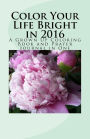Color Your Life Bright in 2016: A Grown Up Coloring Book and Prayer Journal in One