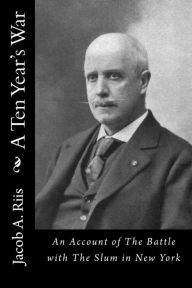 Title: A Ten Year's War: An Account of The Battle with The Slum in New York, Author: Jacob A. Riis