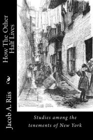 Title: How The Other Half Lives: Studies among the tenements of New York, Author: Jacob a Riis
