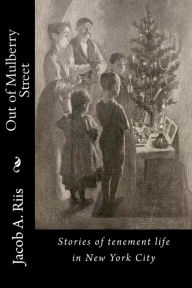 Title: Out of Mulberry Street: Stories of tenement life in New York City, Author: Jacob A. Riis