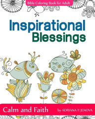 Title: Inspirational Blessings Bible: Adult Coloring Book: Calm and Faith: Quotes for Inspiration, Calm and Faith, The Gift of Coloring, Color Creative Doodles Garden and Flower Birds, Designs to Encourage Your Heart (Coloring Books For Stress Relieving and Rela, Author: Adriana P Jenova