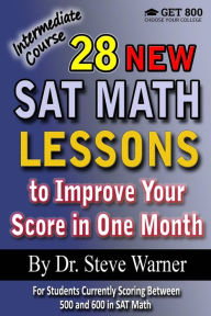 Title: 28 New SAT Math Lessons to Improve Your Score in One Month - Intermediate Course: For Students Currently Scoring Between 500 and 600 in SAT Math, Author: Steve Warner Dr