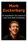 Mark Zuckerberg: 50 Inspirational Life Lessons to Learn from Mark Zuckerberg: Mark Zuckerberg, Mark Zuckerberg Book, Facebook,Facebook CEO, Mark Zuckerberg Lessons