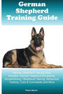 German Shepherd Training Guide German Shepherd Training Book Includes: German Shepherd Socializing, Housetraining, Obedience Training, Behavioral Training, Cues & Commands and More