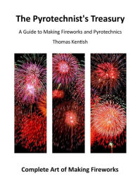 Title: The Pyrotechnist's Treasury: A Guide to Making Fireworks and Pyrotechnics, Author: Thomas Kentish