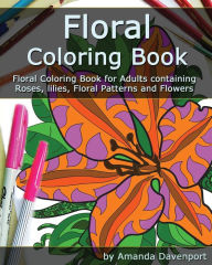 Title: Floral Coloring Book: Floral Coloring Book for Adults containing Roses, lilies, Floral Patterns and Flowers, Author: Amanda Davenport