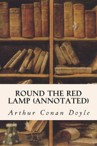 Title: Round The Red Lamp (annotated), Author: Arthur Conan Doyle