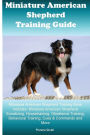 Miniature American Shepherd Training Guide Miniature American Shepherd Training Book Includes: Miniature American Shepherd Socializing, Housetraining, Obedience Training, Behavioral Training, Cues & Commands and More
