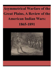 Title: Asymmetrical Warfare of the Great Plains, A Review of the American Indian Wars: 1865-1891, Author: Penny Hill Press Inc