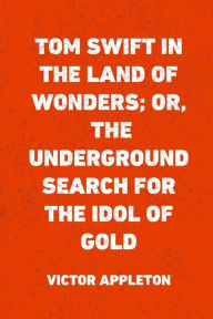 Tom Swift in the Land of Wonders; Or, The Underground Search for the Idol of Gold