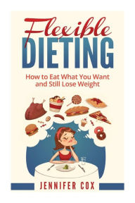 Title: Flexible Dieting: Crush Those Cravings, Eat What You Want and Still Lose Weight, Author: Jennifer Cox