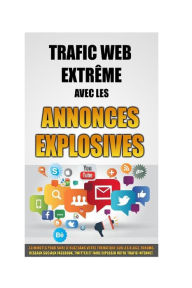 Title: Trafic Web Extrï¿½me Avec Les Annonces Explosives: 30 Minutes Pour Faire Le Buzz Dans Votre Thï¿½matique Sur Les Blogs, Forums, Rï¿½seaux Sociaux Facebook, Twitter Et Faire Exploser Votre Trafic Internet., Author: Remy Roulier