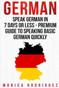 Title: German: Speak German In 7 Days Or Less - Premium Guide To Speaking Basic German Quickly, Author: Monica Rodriguez