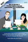 How to Become a Private English Language Conversation and Pronunciation Tutor: An Easy Step by Step Guide for Native English Speakers Teaching Mature Intermediate Level English as a Second Language (ESL) Students