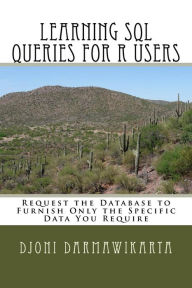 Title: Learning SQL Queries for R Users: Request the Database to Furnish Only the Specific Data You Require, Author: Djoni Darmawikarta