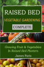 Raised Bed Vegetable Gardening Complete: Growing Fruit & Vegetables In Raised Bed Planters