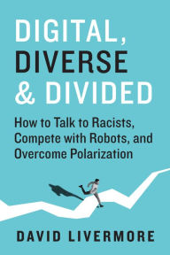 Title: Digital, Diverse & Divided: How to Talk to Racists, Compete With Robots, and Overcome Polarization, Author: David Livermore