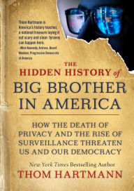 Title: The Hidden History of Big Brother in America: How the Death of Privacy and the Rise of Surveillance Threaten Us and Our Democr acy, Author: Thom Hartmann