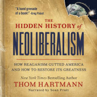 Title: The Hidden History of Neoliberalism: How Reaganism Gutted America and How To Restore Its Greatness, Author: Thom Hartmann