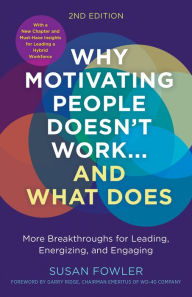 Title: Why Motivating People Doesn't Work...and What Does, Second Edition: More Breakthroughs for Leading, Energizing, and Engaging, Author: Susan Fowler