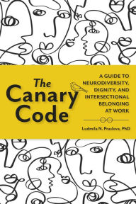 Title: The Canary Code: A Guide to Neurodiversity, Dignity, and Intersectional Belonging at Work, Author: Ludmila N. Praslova PhD