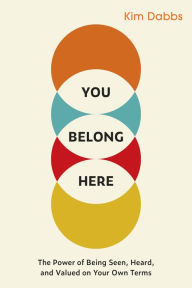 Title: You Belong Here: The Power of Being Seen, Heard, and Valued on Your Own Terms, Author: Kim Dabbs