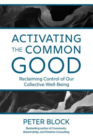 Title: Activating the Common Good: Reclaiming Control of Our Collective Well-Being, Author: Peter Block