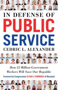 Title: In Defense of Public Service: How 22 Million Government Workers Will Save our Republic, Author: Cedric Alexander