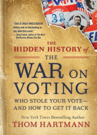 Title: The Hidden History of the War on Voting: Who Stole Your Vote-and How To Get It Back, Author: Thom Hartmann