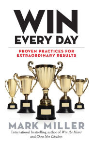 Title: Win Every Day: Proven Practices for Extraordinary Results, Author: Mark Miller