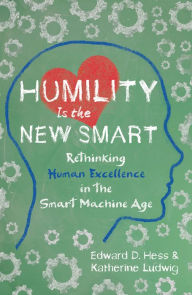 Title: Humility Is the New Smart: Rethinking Human Excellence in the Smart Machine Age, Author: Edward D. Hess