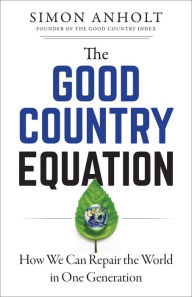 Title: The Good Country Equation: How We Can Repair the World in One Generation, Author: Simon Anholt