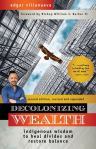 Title: Decolonizing Wealth, Second Edition: Indigenous Wisdom to Heal Divides and Restore Balance, Author: Edgar Villanueva