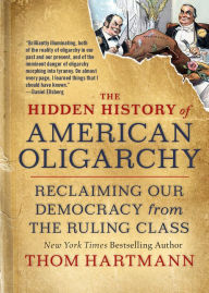 Title: The Hidden History of American Oligarchy: Reclaiming Our Democracy from the Ruling Class, Author: Thom Hartmann