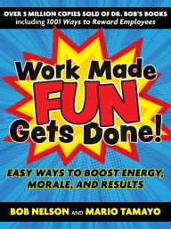 Title: Work Made Fun Gets Done!: Easy Ways to Boost Energy, Morale, and Results, Author: Bob Nelson