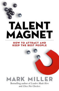Title: Talent Magnet: How to Attract and Keep the Best People, Author: Mark Miller