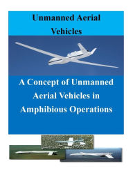 Title: A Concept of Unmanned Aerial Vehicles in Amphibious Operations, Author: Penny Hill Press Inc