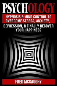 Title: Psychology: Hypnosis and Mind Control to Overcome Stress, Anxiety, Depression, &, Author: Fred McGaughy