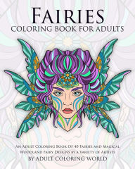 Title: Fairies Coloring Book For Adults: An Adult Coloring Book Of 40 Fairies and Magical Woodland Fairy Designs by a Variety of Artists, Author: Adult Coloring World