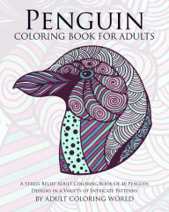 Title: Penguin Coloring Book For Adults: A Stress Relief Adult Coloring Book Of 40 Penguin Designs in a Variety of Intricate Patterns, Author: Adult Coloring World