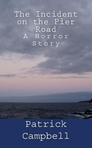 Title: The Incident on the Pier Road: A Horror Story, Author: Patrick Campbell