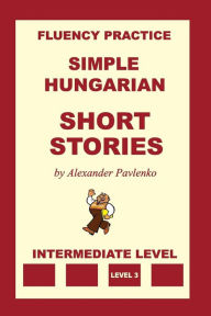 Title: Simple Hungarian, Short Stories, Intermediate Level, Author: Alexander Pavlenko