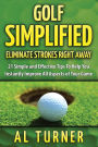Golf Simplified: Eliminate Strokes Right Away: 21 Simple and Effective Tips To Help You Instantly Improve All Aspects of Your Game